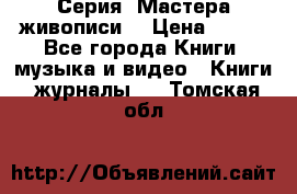 Серия “Мастера живописи“ › Цена ­ 300 - Все города Книги, музыка и видео » Книги, журналы   . Томская обл.